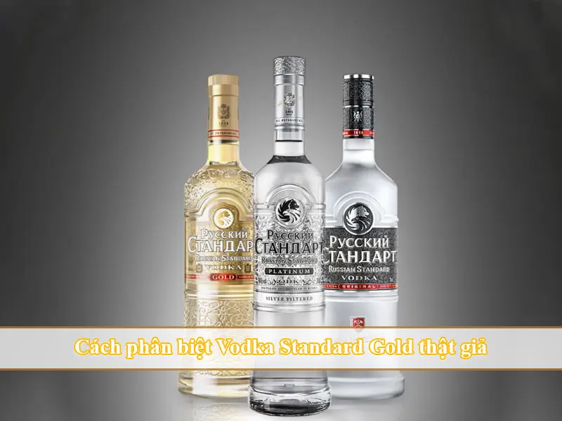 Cách phân biệt Vodka Standard Gold thật giả